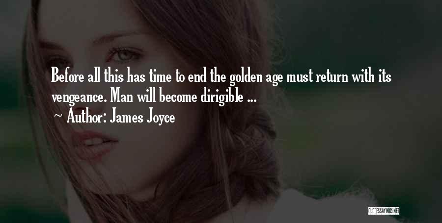 James Joyce Quotes: Before All This Has Time To End The Golden Age Must Return With Its Vengeance. Man Will Become Dirigible ...