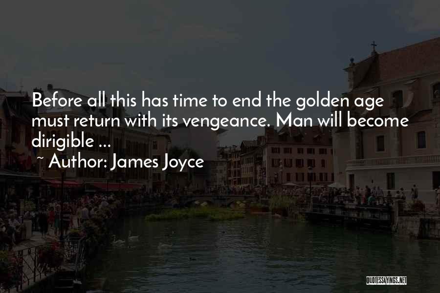 James Joyce Quotes: Before All This Has Time To End The Golden Age Must Return With Its Vengeance. Man Will Become Dirigible ...