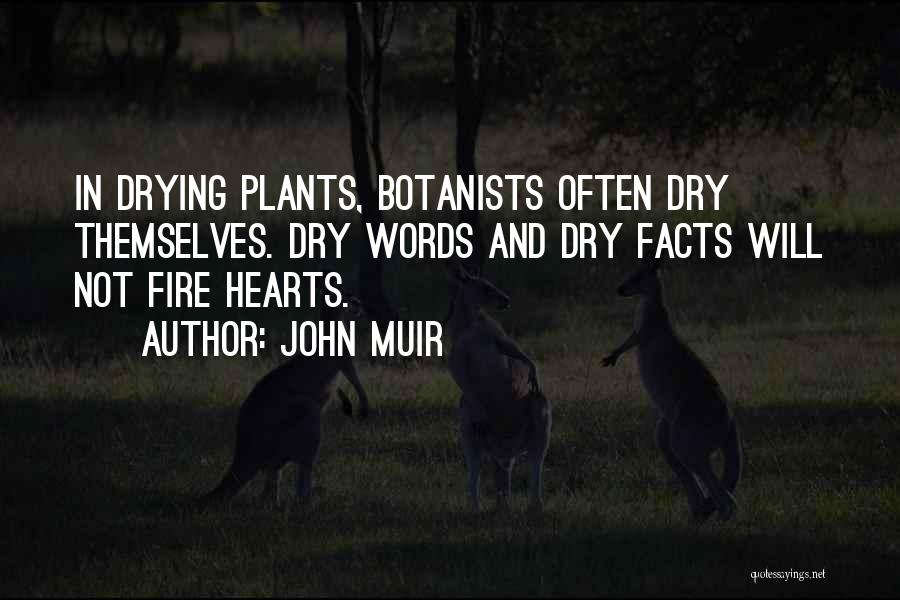 John Muir Quotes: In Drying Plants, Botanists Often Dry Themselves. Dry Words And Dry Facts Will Not Fire Hearts.