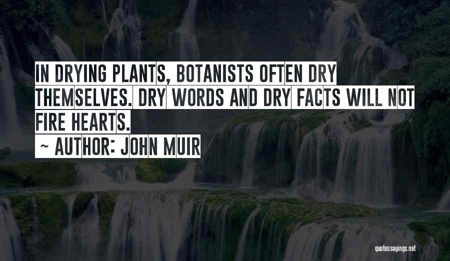 John Muir Quotes: In Drying Plants, Botanists Often Dry Themselves. Dry Words And Dry Facts Will Not Fire Hearts.