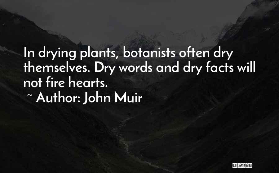 John Muir Quotes: In Drying Plants, Botanists Often Dry Themselves. Dry Words And Dry Facts Will Not Fire Hearts.