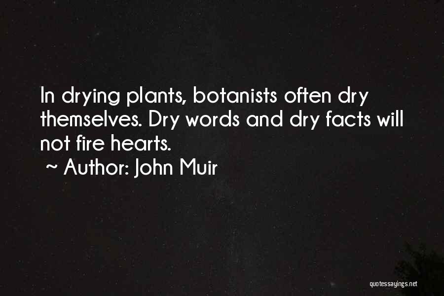 John Muir Quotes: In Drying Plants, Botanists Often Dry Themselves. Dry Words And Dry Facts Will Not Fire Hearts.