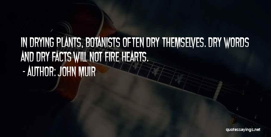 John Muir Quotes: In Drying Plants, Botanists Often Dry Themselves. Dry Words And Dry Facts Will Not Fire Hearts.