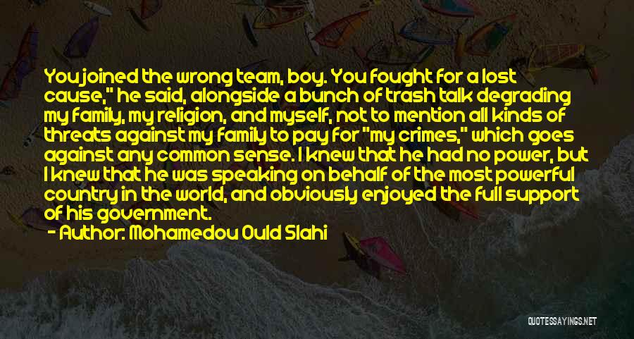 Mohamedou Ould Slahi Quotes: You Joined The Wrong Team, Boy. You Fought For A Lost Cause, He Said, Alongside A Bunch Of Trash Talk