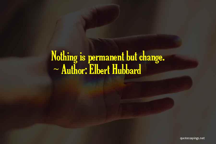 Elbert Hubbard Quotes: Nothing Is Permanent But Change.