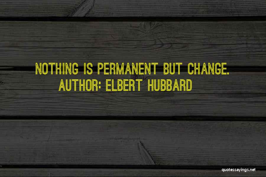 Elbert Hubbard Quotes: Nothing Is Permanent But Change.