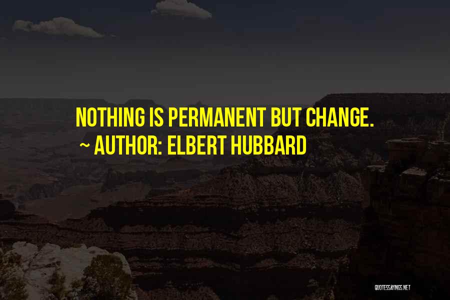 Elbert Hubbard Quotes: Nothing Is Permanent But Change.