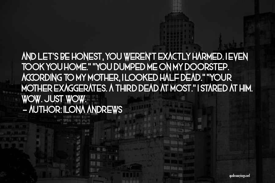 Ilona Andrews Quotes: And Let's Be Honest, You Weren't Exactly Harmed. I Even Took You Home. You Dumped Me On My Doorstep. According