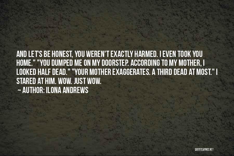 Ilona Andrews Quotes: And Let's Be Honest, You Weren't Exactly Harmed. I Even Took You Home. You Dumped Me On My Doorstep. According