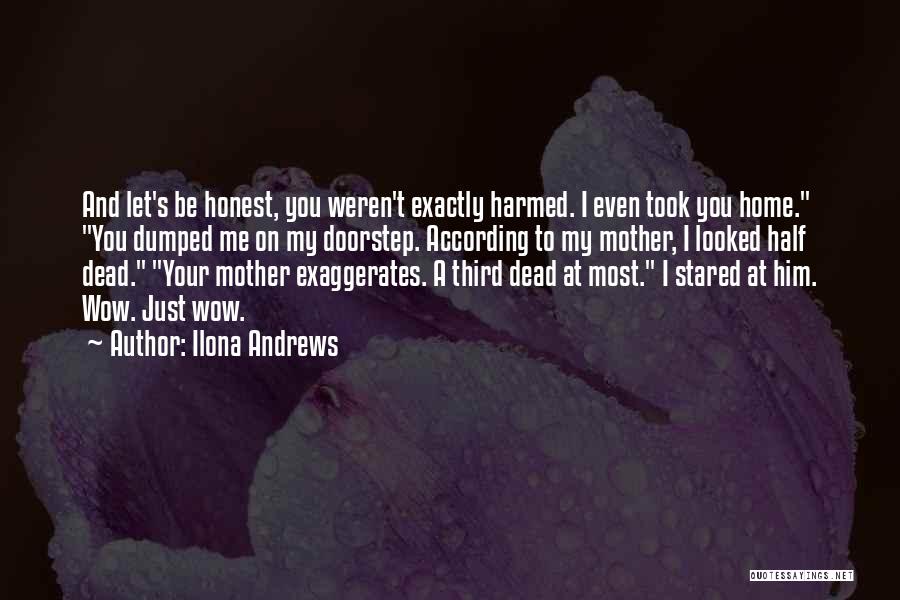 Ilona Andrews Quotes: And Let's Be Honest, You Weren't Exactly Harmed. I Even Took You Home. You Dumped Me On My Doorstep. According