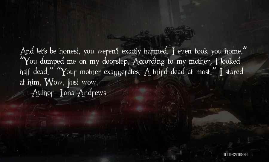 Ilona Andrews Quotes: And Let's Be Honest, You Weren't Exactly Harmed. I Even Took You Home. You Dumped Me On My Doorstep. According