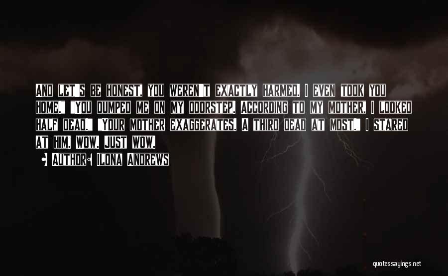 Ilona Andrews Quotes: And Let's Be Honest, You Weren't Exactly Harmed. I Even Took You Home. You Dumped Me On My Doorstep. According