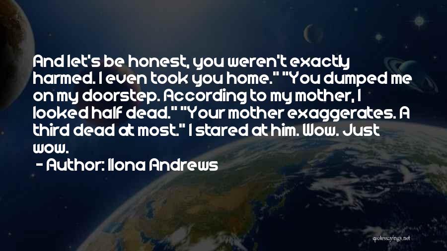 Ilona Andrews Quotes: And Let's Be Honest, You Weren't Exactly Harmed. I Even Took You Home. You Dumped Me On My Doorstep. According