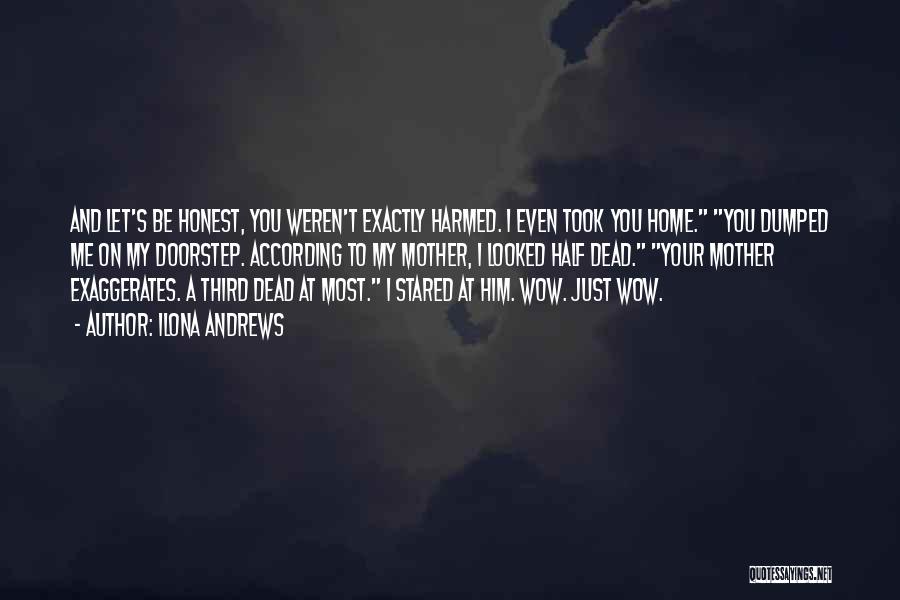 Ilona Andrews Quotes: And Let's Be Honest, You Weren't Exactly Harmed. I Even Took You Home. You Dumped Me On My Doorstep. According