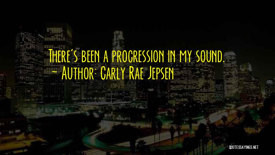 Carly Rae Jepsen Quotes: There's Been A Progression In My Sound.