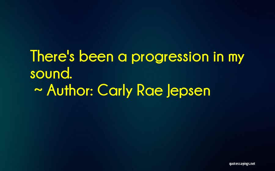 Carly Rae Jepsen Quotes: There's Been A Progression In My Sound.