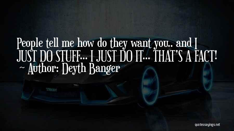 Deyth Banger Quotes: People Tell Me How Do They Want You.. And I Just Do Stuff... I Just Do It... That's A Fact!