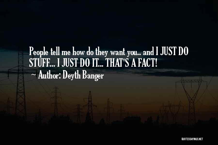 Deyth Banger Quotes: People Tell Me How Do They Want You.. And I Just Do Stuff... I Just Do It... That's A Fact!