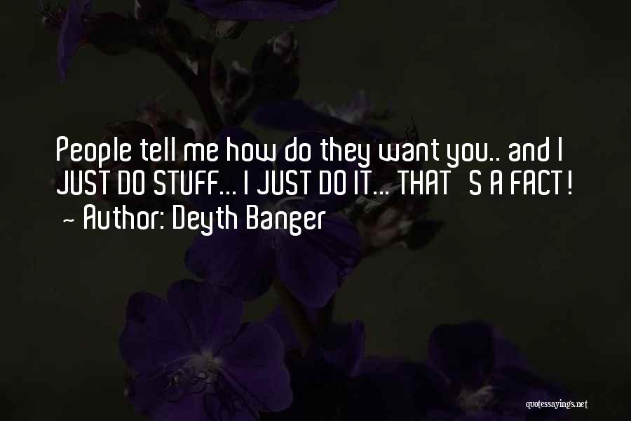 Deyth Banger Quotes: People Tell Me How Do They Want You.. And I Just Do Stuff... I Just Do It... That's A Fact!