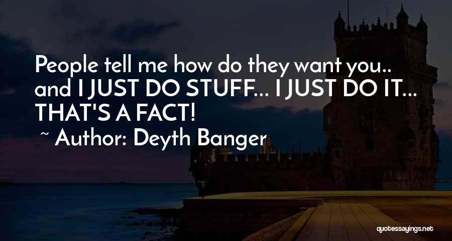 Deyth Banger Quotes: People Tell Me How Do They Want You.. And I Just Do Stuff... I Just Do It... That's A Fact!