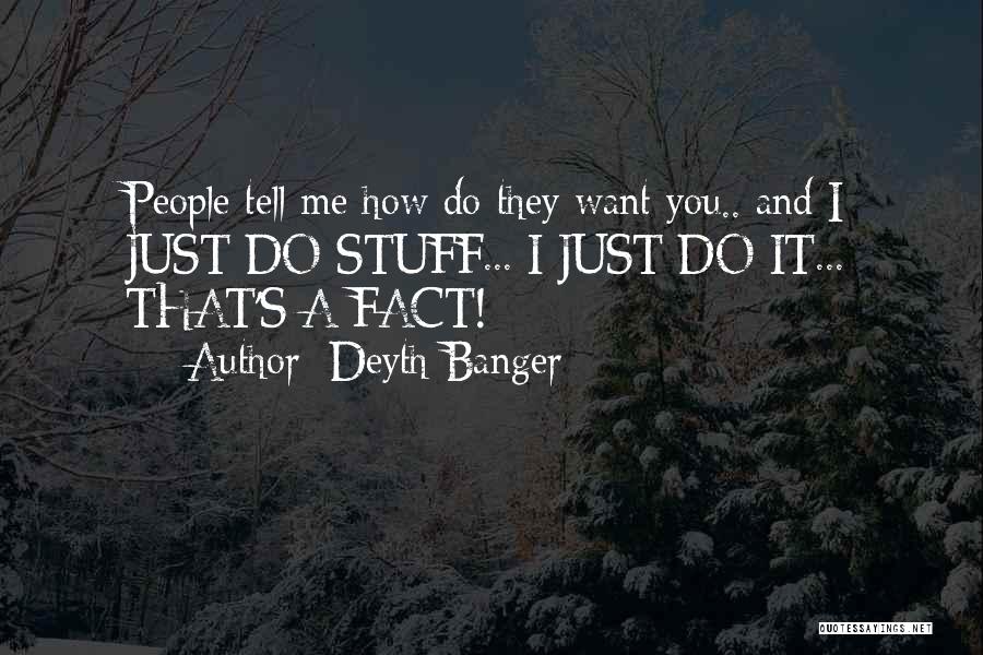 Deyth Banger Quotes: People Tell Me How Do They Want You.. And I Just Do Stuff... I Just Do It... That's A Fact!