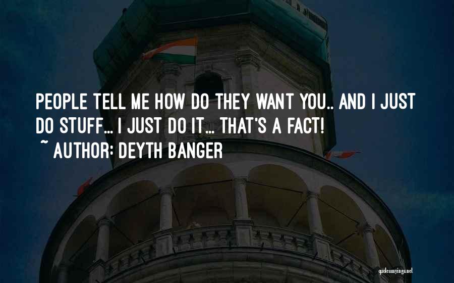 Deyth Banger Quotes: People Tell Me How Do They Want You.. And I Just Do Stuff... I Just Do It... That's A Fact!