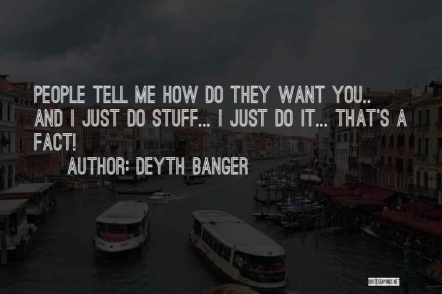 Deyth Banger Quotes: People Tell Me How Do They Want You.. And I Just Do Stuff... I Just Do It... That's A Fact!