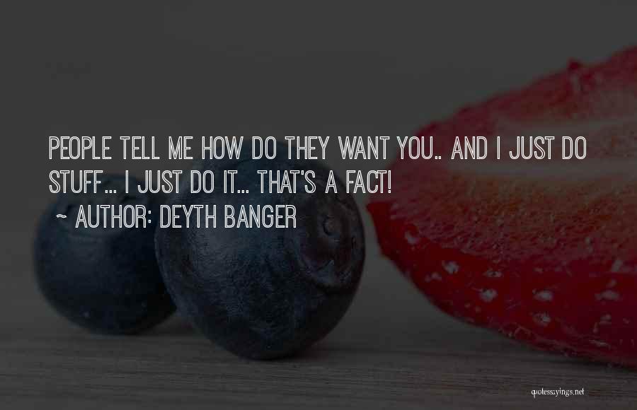 Deyth Banger Quotes: People Tell Me How Do They Want You.. And I Just Do Stuff... I Just Do It... That's A Fact!
