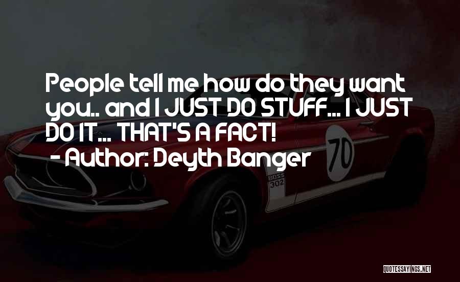 Deyth Banger Quotes: People Tell Me How Do They Want You.. And I Just Do Stuff... I Just Do It... That's A Fact!