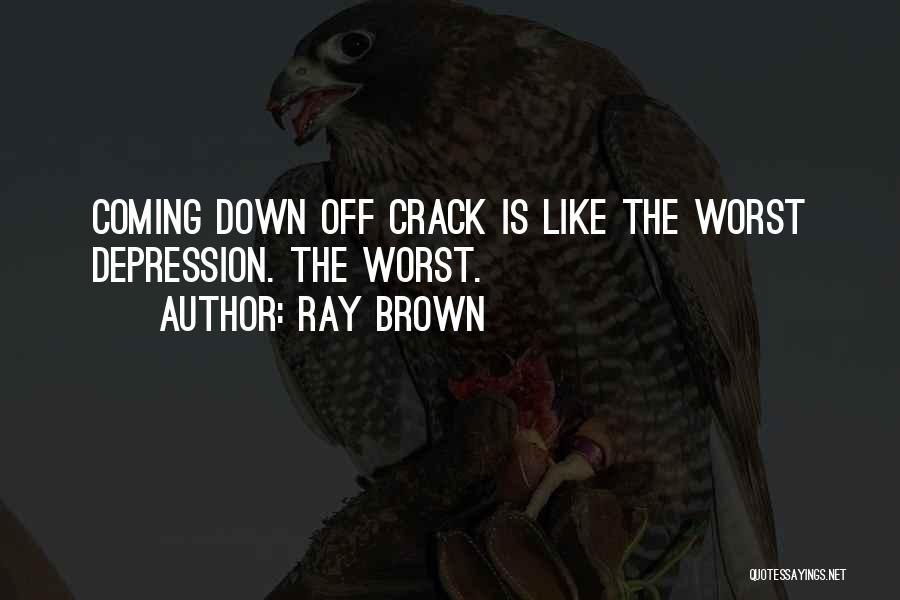 Ray Brown Quotes: Coming Down Off Crack Is Like The Worst Depression. The Worst.