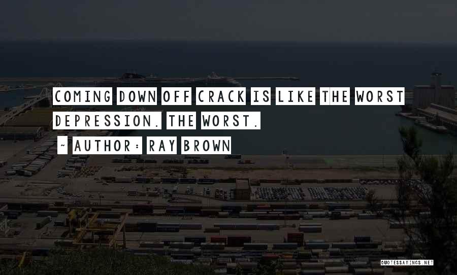 Ray Brown Quotes: Coming Down Off Crack Is Like The Worst Depression. The Worst.