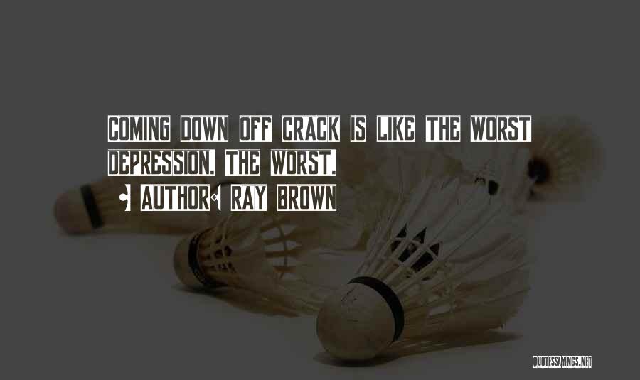 Ray Brown Quotes: Coming Down Off Crack Is Like The Worst Depression. The Worst.