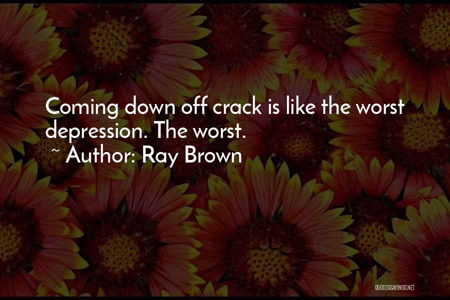 Ray Brown Quotes: Coming Down Off Crack Is Like The Worst Depression. The Worst.