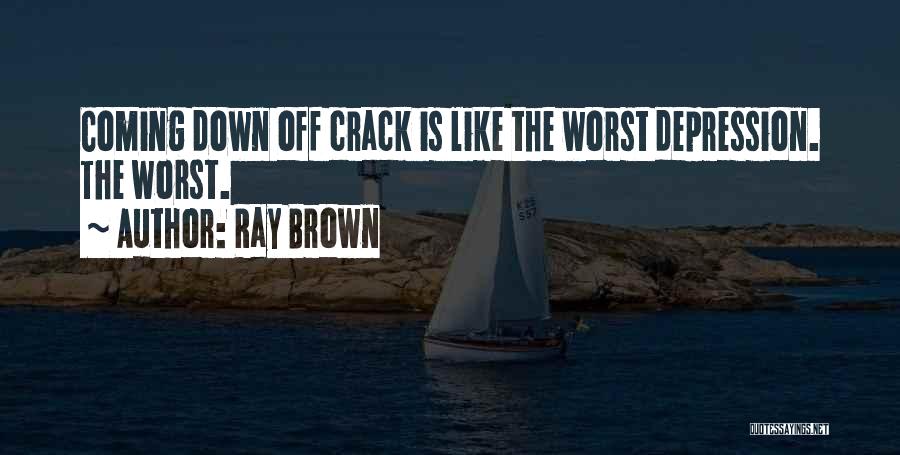 Ray Brown Quotes: Coming Down Off Crack Is Like The Worst Depression. The Worst.