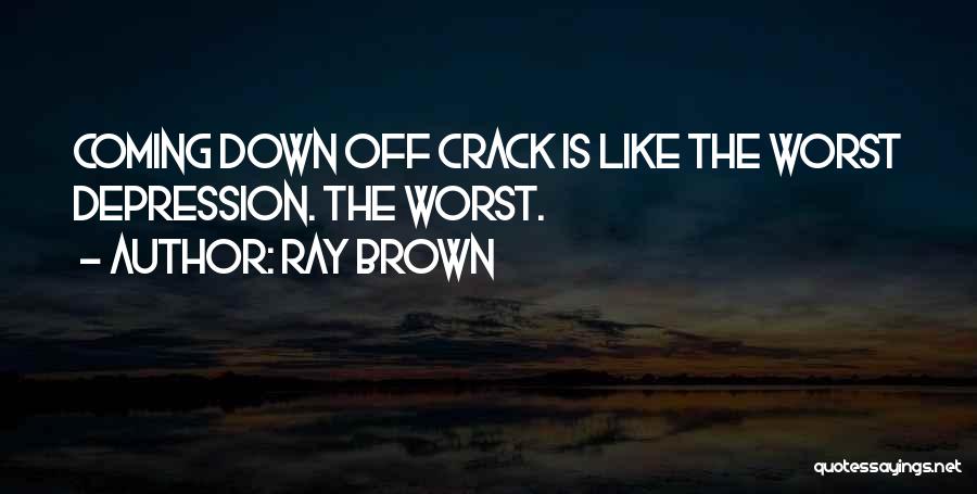 Ray Brown Quotes: Coming Down Off Crack Is Like The Worst Depression. The Worst.