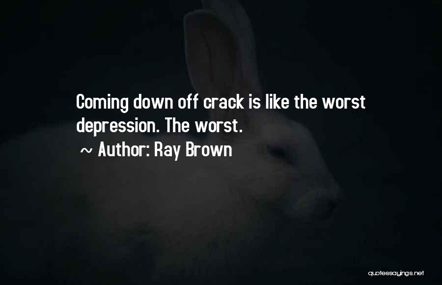 Ray Brown Quotes: Coming Down Off Crack Is Like The Worst Depression. The Worst.