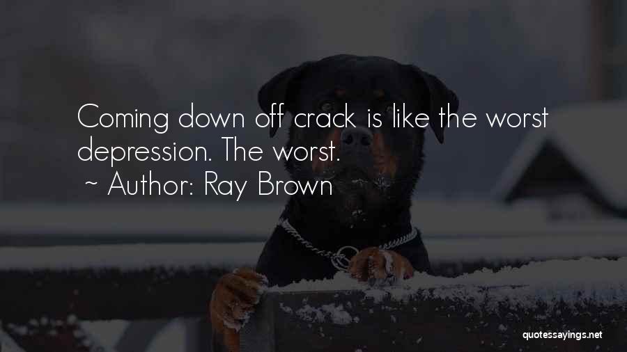 Ray Brown Quotes: Coming Down Off Crack Is Like The Worst Depression. The Worst.