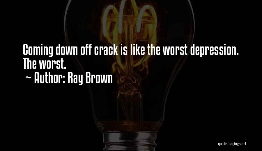 Ray Brown Quotes: Coming Down Off Crack Is Like The Worst Depression. The Worst.