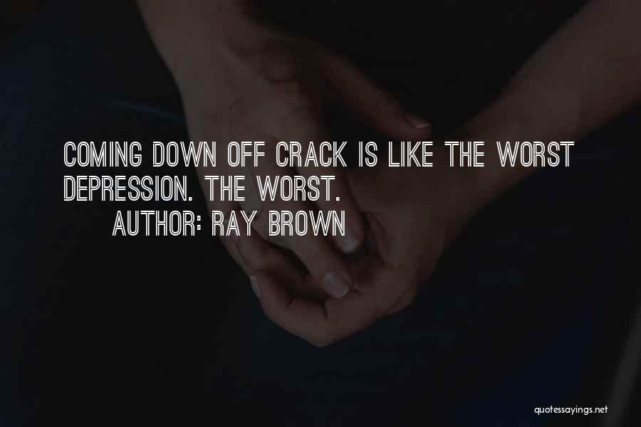 Ray Brown Quotes: Coming Down Off Crack Is Like The Worst Depression. The Worst.