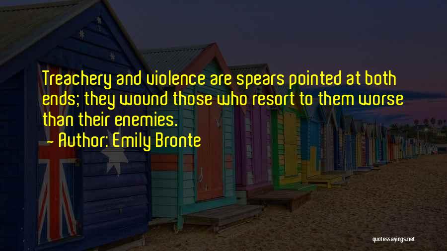 Emily Bronte Quotes: Treachery And Violence Are Spears Pointed At Both Ends; They Wound Those Who Resort To Them Worse Than Their Enemies.