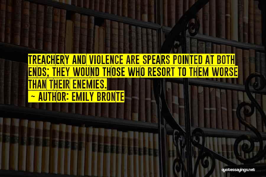 Emily Bronte Quotes: Treachery And Violence Are Spears Pointed At Both Ends; They Wound Those Who Resort To Them Worse Than Their Enemies.