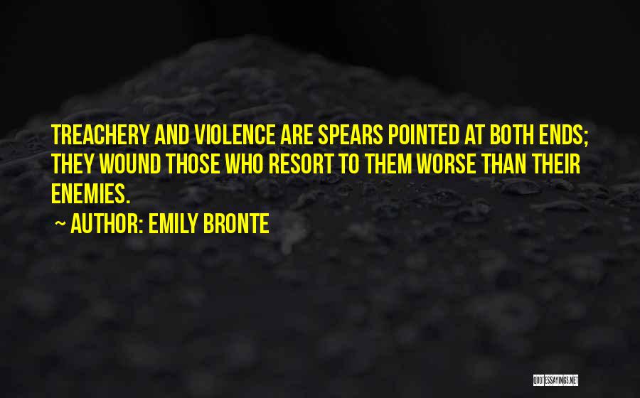 Emily Bronte Quotes: Treachery And Violence Are Spears Pointed At Both Ends; They Wound Those Who Resort To Them Worse Than Their Enemies.