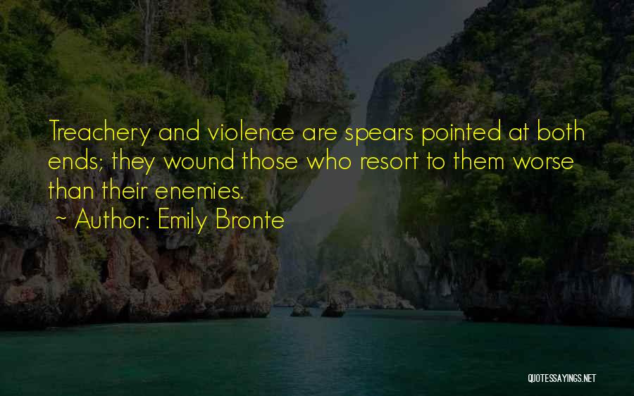 Emily Bronte Quotes: Treachery And Violence Are Spears Pointed At Both Ends; They Wound Those Who Resort To Them Worse Than Their Enemies.