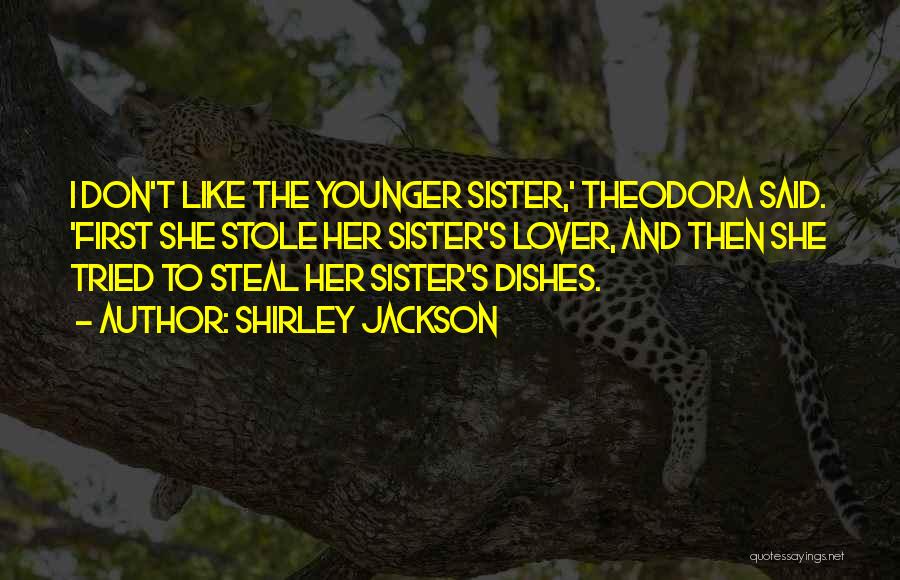 Shirley Jackson Quotes: I Don't Like The Younger Sister,' Theodora Said. 'first She Stole Her Sister's Lover, And Then She Tried To Steal