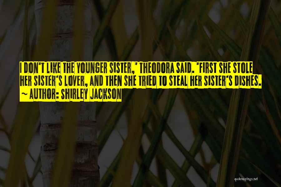 Shirley Jackson Quotes: I Don't Like The Younger Sister,' Theodora Said. 'first She Stole Her Sister's Lover, And Then She Tried To Steal