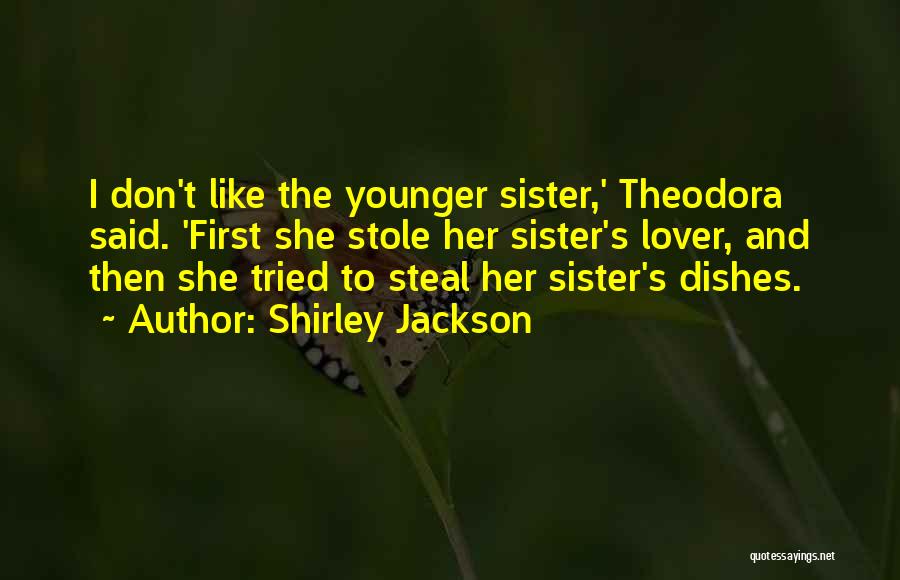 Shirley Jackson Quotes: I Don't Like The Younger Sister,' Theodora Said. 'first She Stole Her Sister's Lover, And Then She Tried To Steal