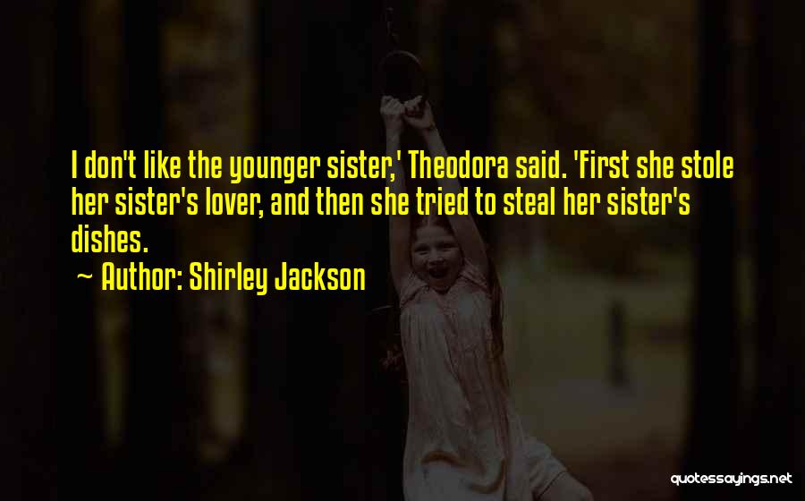 Shirley Jackson Quotes: I Don't Like The Younger Sister,' Theodora Said. 'first She Stole Her Sister's Lover, And Then She Tried To Steal
