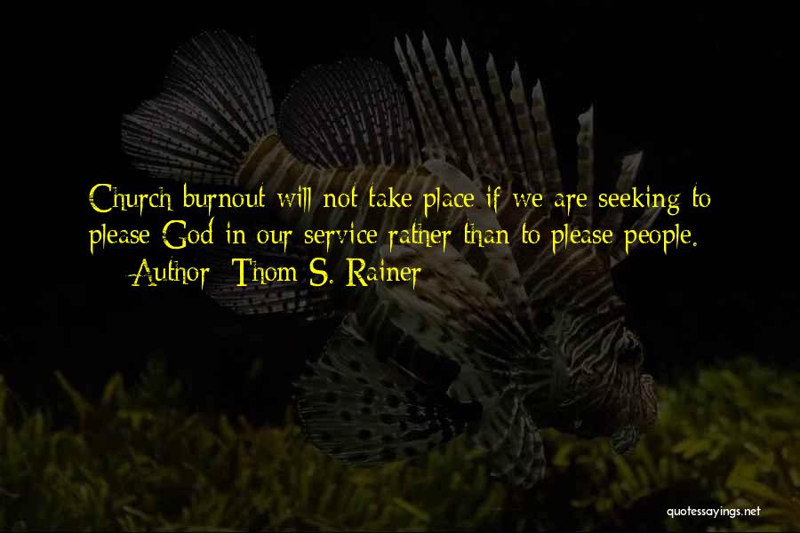 Thom S. Rainer Quotes: Church Burnout Will Not Take Place If We Are Seeking To Please God In Our Service Rather Than To Please