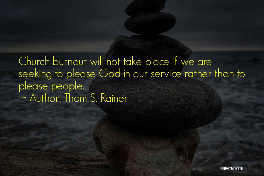 Thom S. Rainer Quotes: Church Burnout Will Not Take Place If We Are Seeking To Please God In Our Service Rather Than To Please