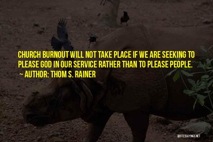 Thom S. Rainer Quotes: Church Burnout Will Not Take Place If We Are Seeking To Please God In Our Service Rather Than To Please